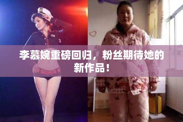 李慕婉重磅回归，粉丝期待她的新作品！