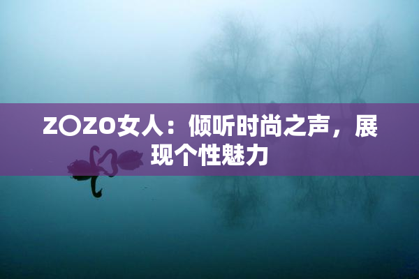 Z〇ZO女人：倾听时尚之声，展现个性魅力