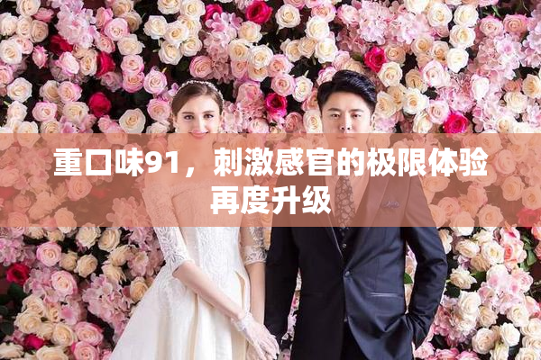 重口味91，刺激感官的极限体验再度升级