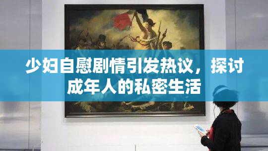 少妇自慰剧情引发热议，探讨成年人的私密生活