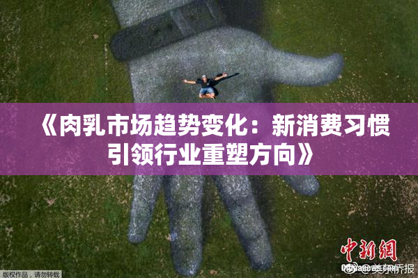 《肉乳市场趋势变化：新消费习惯引领行业重塑方向》