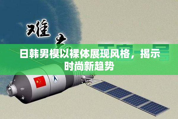 日韩男模以裸体展现风格，揭示时尚新趋势