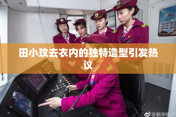 田小玟去衣内的独特造型引发热议
