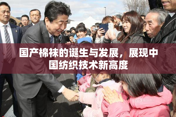 国产棉袜的诞生与发展，展现中国纺织技术新高度
