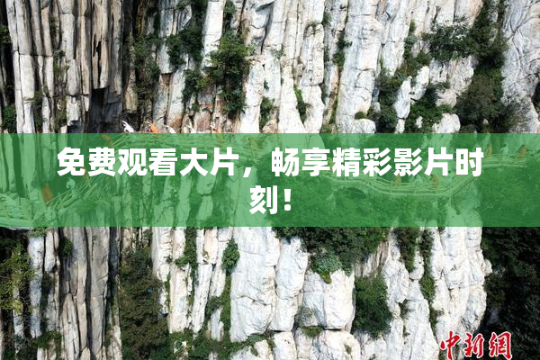 免费观看大片，畅享精彩影片时刻！