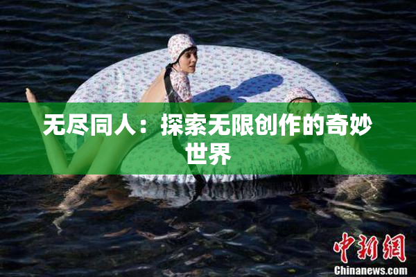 无尽同人：探索无限创作的奇妙世界
