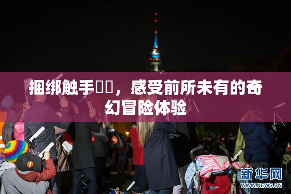 捆绑触手❌‌，感受前所未有的奇幻冒险体验