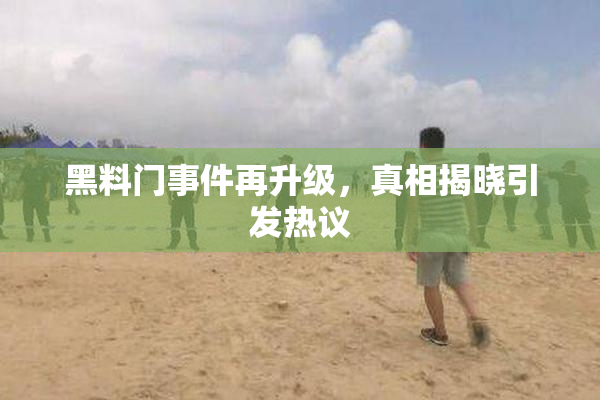 黑料门事件再升级，真相揭晓引发热议