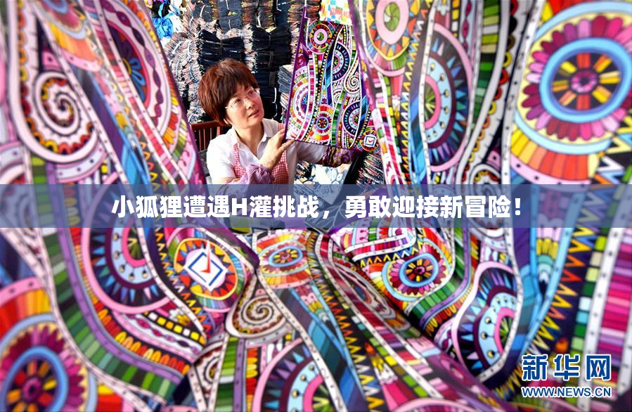 小狐狸遭遇H灌挑战，勇敢迎接新冒险！