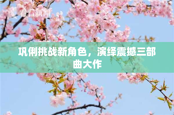 巩俐挑战新角色，演绎震撼三部曲大作