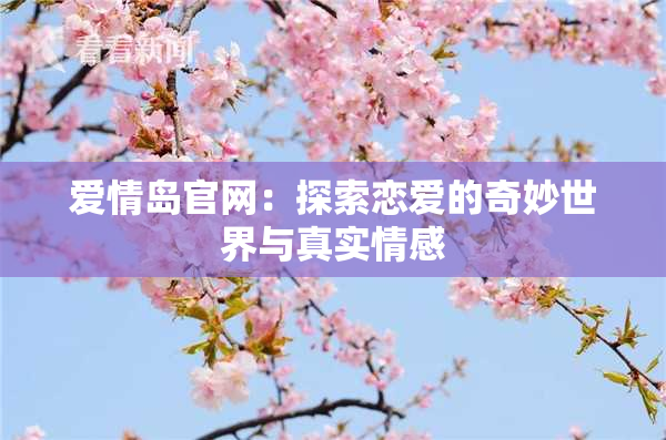 爱情岛官网：探索恋爱的奇妙世界与真实情感