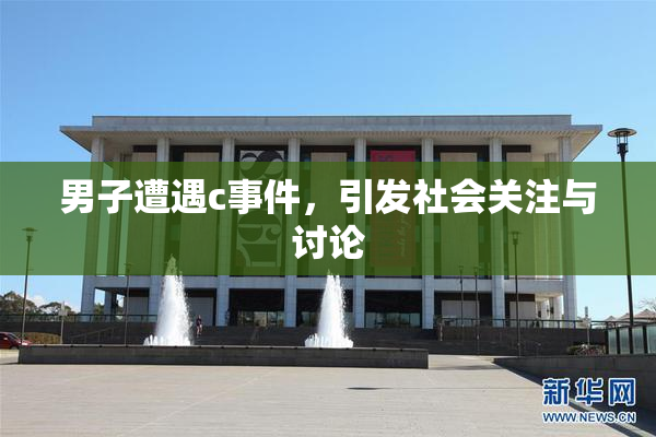 男子遭遇c事件，引发社会关注与讨论