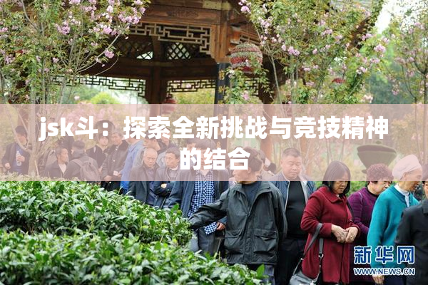 jsk斗：探索全新挑战与竞技精神的结合