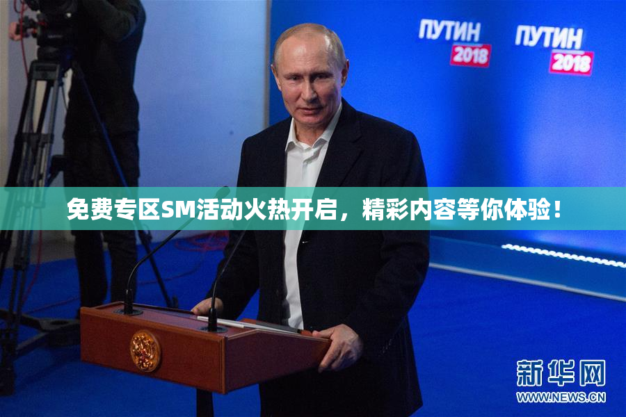 免费专区SM活动火热开启，精彩内容等你体验！