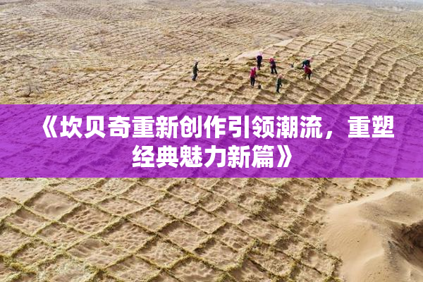 《坎贝奇重新创作引领潮流，重塑经典魅力新篇》
