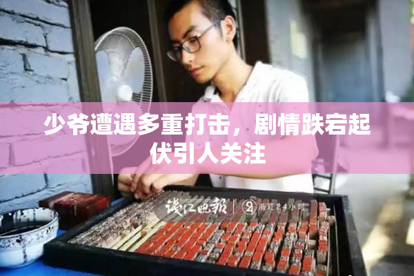 少爷遭遇多重打击，剧情跌宕起伏引人关注