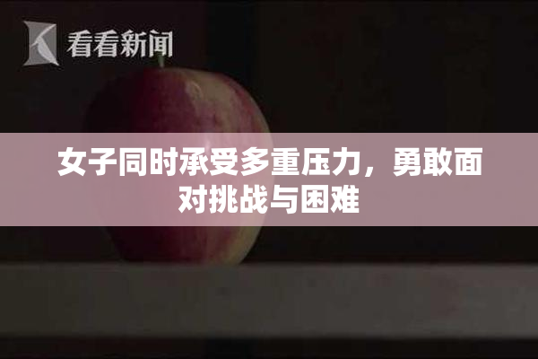 女子同时承受多重压力，勇敢面对挑战与困难