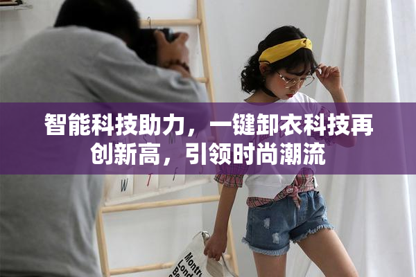 智能科技助力，一键卸衣科技再创新高，引领时尚潮流