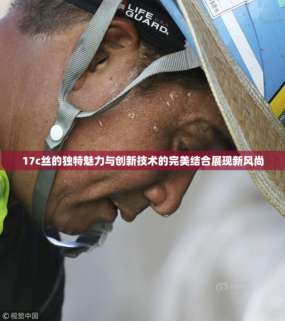 17c丝的独特魅力与创新技术的完美结合展现新风尚