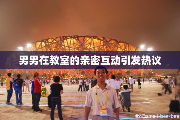 男男在教室的亲密互动引发热议