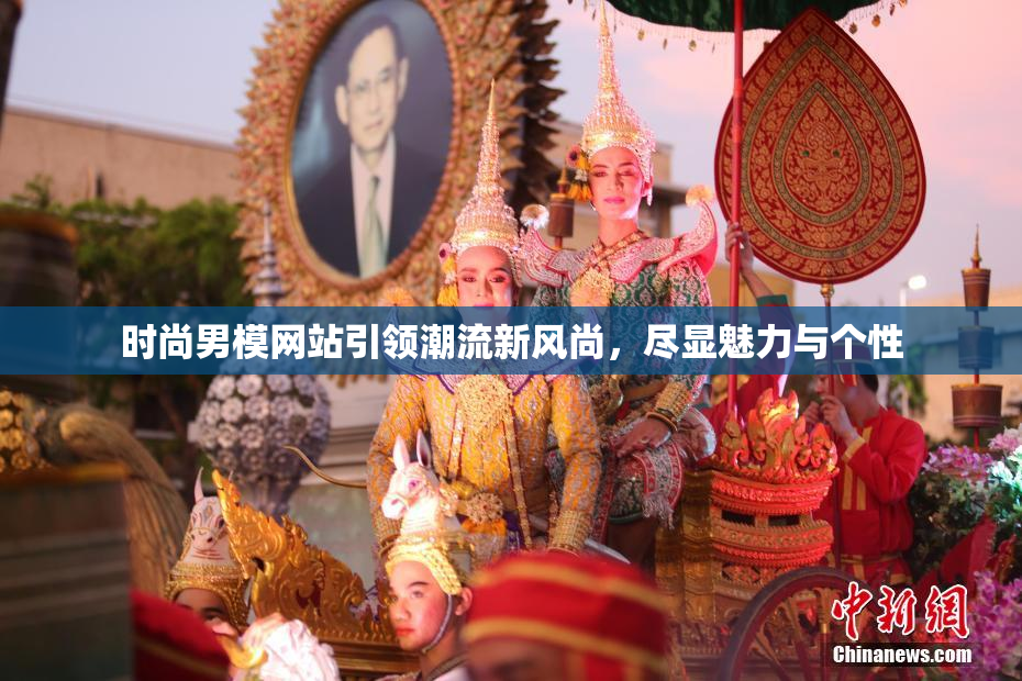 时尚男模网站引领潮流新风尚，尽显魅力与个性