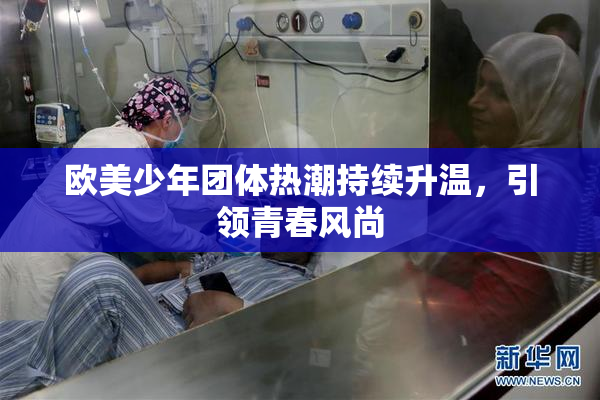 欧美少年团体热潮持续升温，引领青春风尚