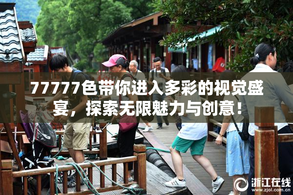 77777色带你进入多彩的视觉盛宴，探索无限魅力与创意！