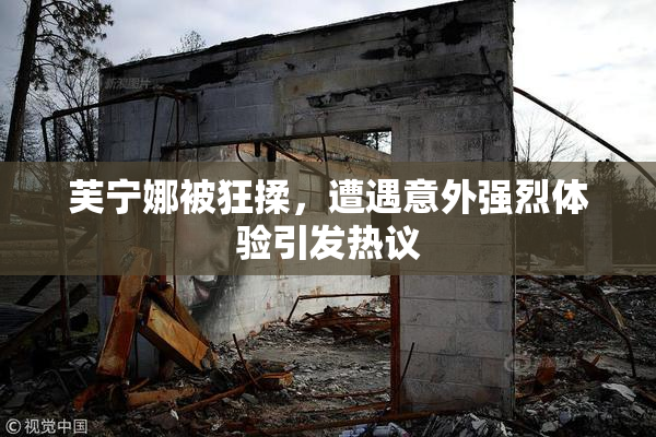 芙宁娜被狂揉，遭遇意外强烈体验引发热议