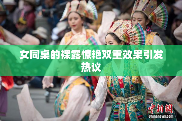 女同桌的裸露惊艳双重效果引发热议