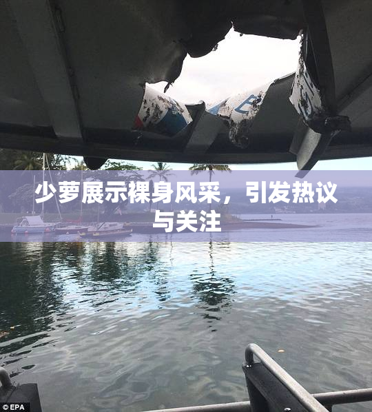 少萝展示裸身风采，引发热议与关注
