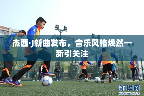 杰西·J新曲发布，音乐风格焕然一新引关注