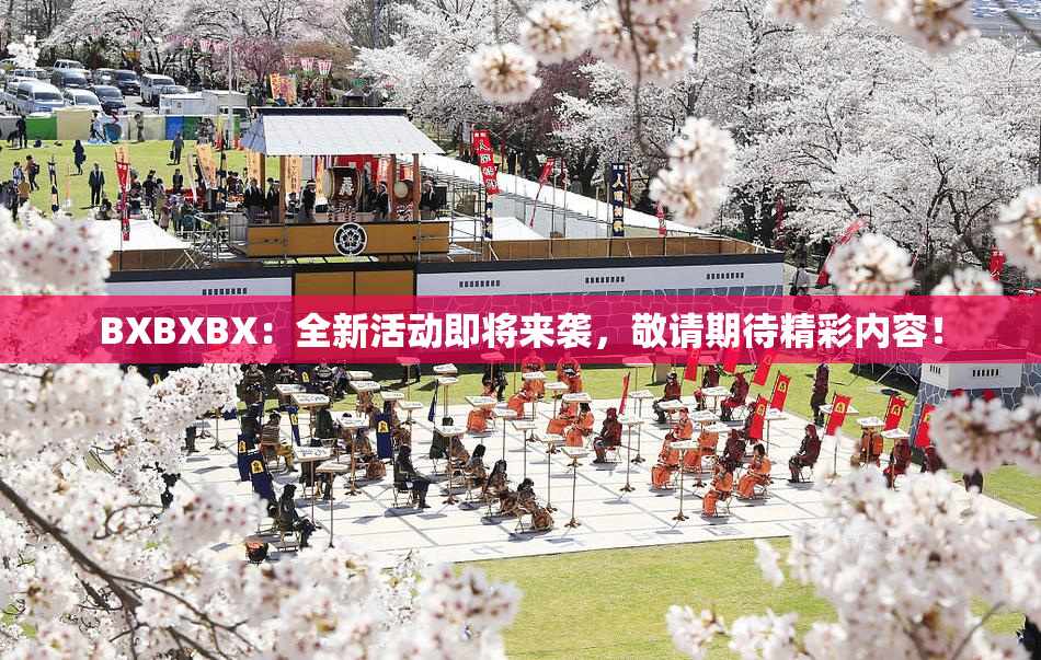 BXBXBX：全新活动即将来袭，敬请期待精彩内容！
