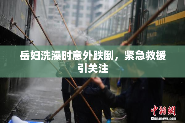 岳妇洗澡时意外跌倒，紧急救援引关注