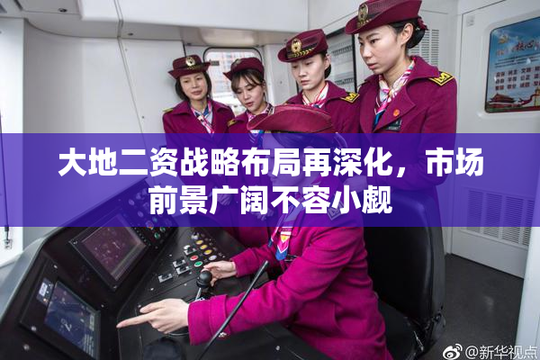 大地二资战略布局再深化，市场前景广阔不容小觑