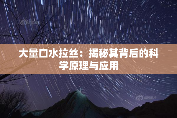 大量口水拉丝：揭秘其背后的科学原理与应用