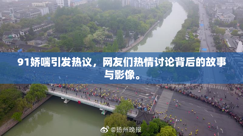 91娇喘引发热议，网友们热情讨论背后的故事与影像。
