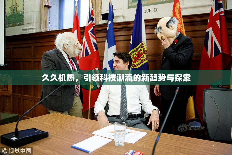 久久机热，引领科技潮流的新趋势与探索