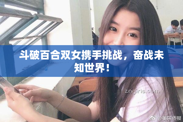 斗破百合双女携手挑战，奋战未知世界！