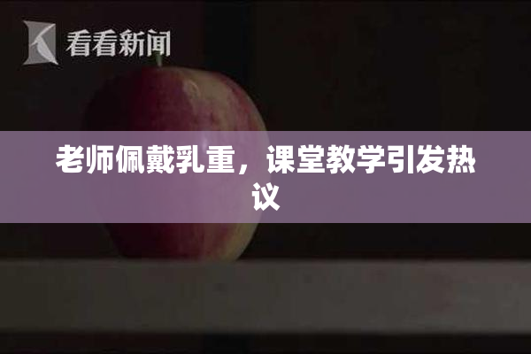 老师佩戴乳重，课堂教学引发热议
