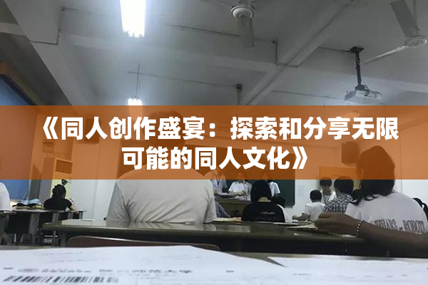 《同人创作盛宴：探索和分享无限可能的同人文化》