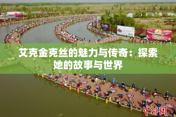 艾克金克丝的魅力与传奇：探索她的故事与世界