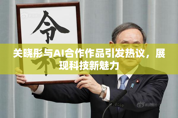 关晓彤与AI合作作品引发热议，展现科技新魅力