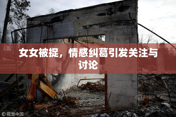 女女被捉，情感纠葛引发关注与讨论