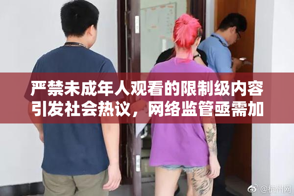 严禁未成年人观看的限制级内容引发社会热议，网络监管亟需加强！