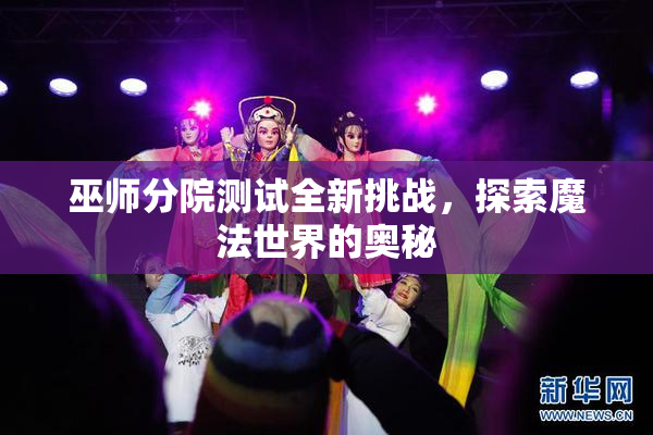 巫师分院测试全新挑战，探索魔法世界的奥秘