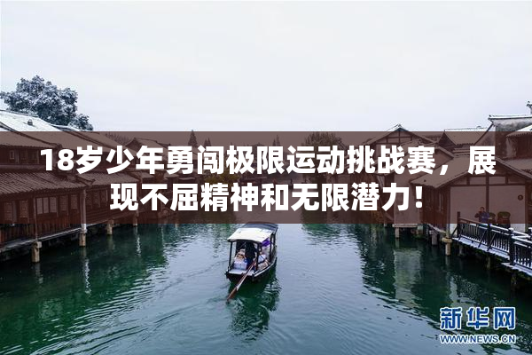 18岁少年勇闯极限运动挑战赛，展现不屈精神和无限潜力！