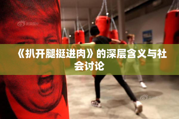 《扒开腿挺进肉》的深层含义与社会讨论