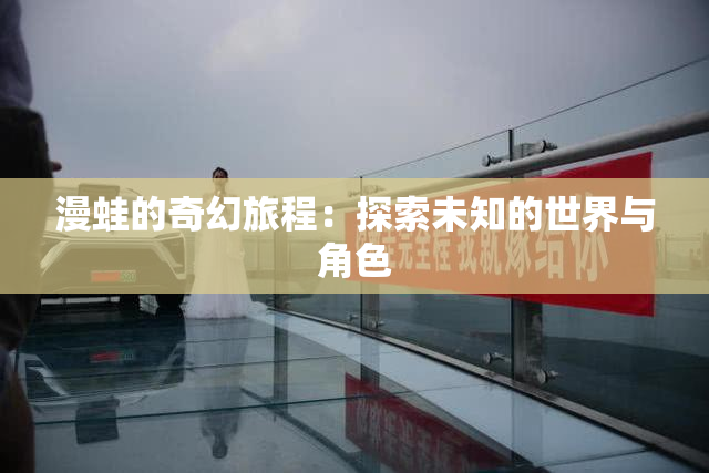 漫蛙的奇幻旅程：探索未知的世界与角色
