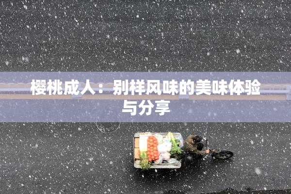 樱桃成人：别样风味的美味体验与分享