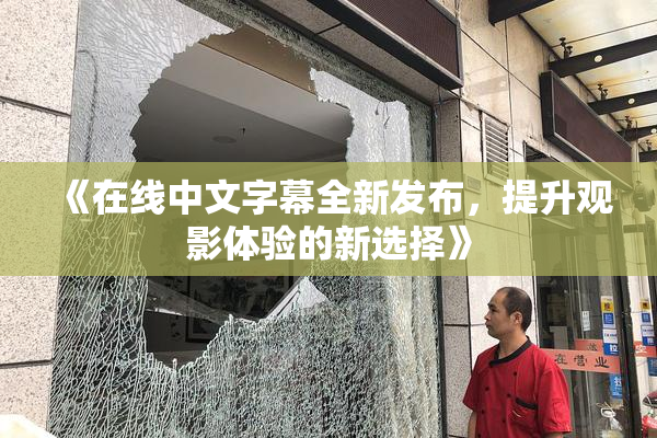 《在线中文字幕全新发布，提升观影体验的新选择》